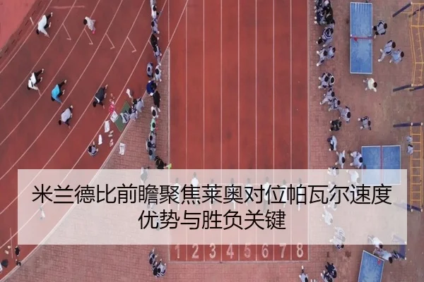 米兰德比前瞻聚焦莱奥对位帕瓦尔速度优势与胜负关键