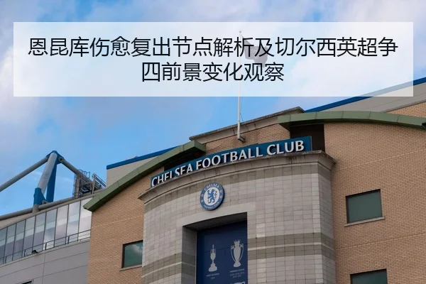 恩昆库伤愈复出节点解析及切尔西英超争四前景变化观察