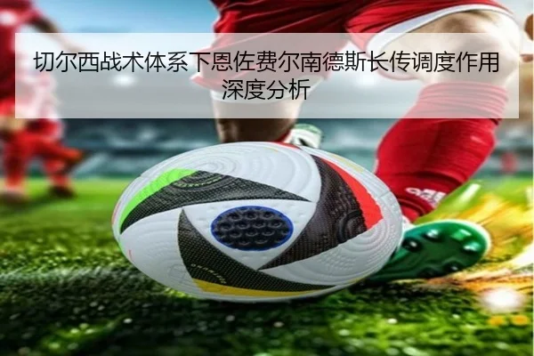 切尔西战术体系下恩佐费尔南德斯长传调度作用深度分析