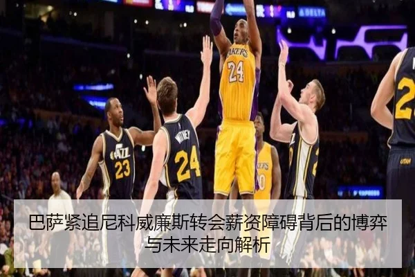 巴萨紧追尼科威廉斯转会薪资障碍背后的博弈与未来走向解析