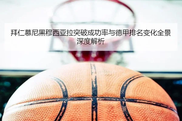 拜仁慕尼黑穆西亚拉突破成功率与德甲排名变化全景深度解析
